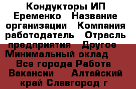 Кондукторы ИП Еременко › Название организации ­ Компания-работодатель › Отрасль предприятия ­ Другое › Минимальный оклад ­ 1 - Все города Работа » Вакансии   . Алтайский край,Славгород г.